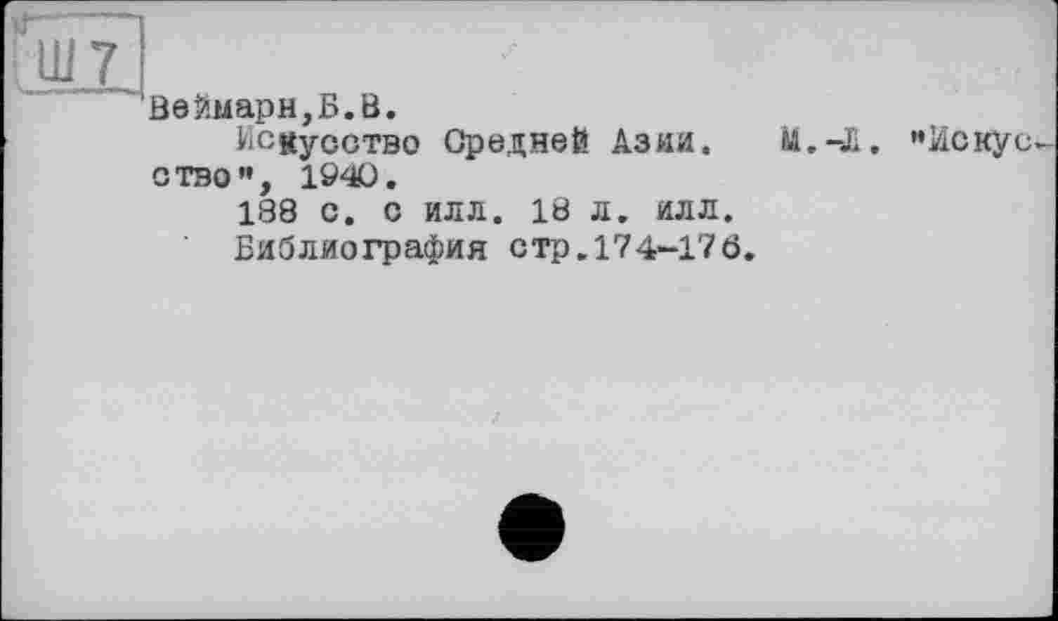 ﻿Ш7
0бЙмарн,Б.В.
Искусство Средней Азии, ство", 190.
188 с. с илл. 18 л. илл
84.
-Л. '»Искус
Библиография стр. 174-17б.